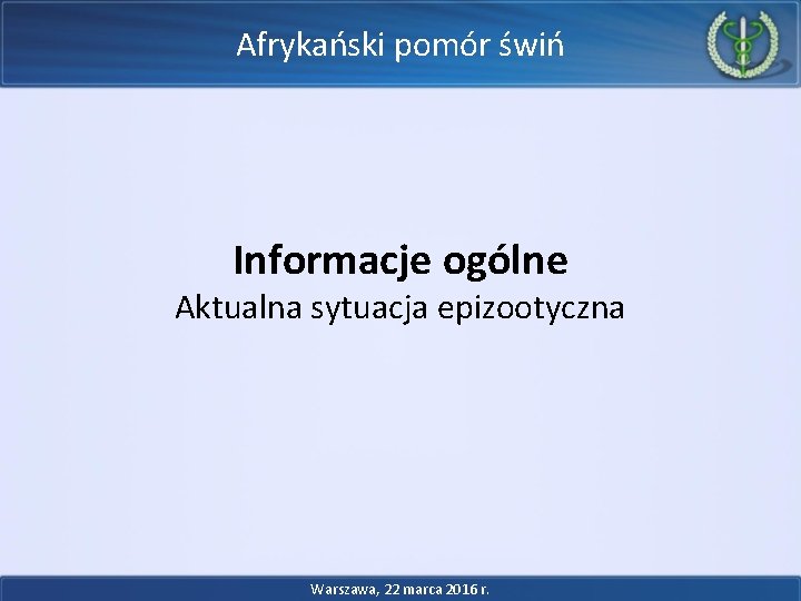 Afrykański pomór świń Informacje ogólne Aktualna sytuacja epizootyczna Warszawa, 22 marca 2016 r. Afrykański pomór świń Informacje ogólne Aktualna sytuacja epizootyczna Warszawa, 22 marca 2016 r.