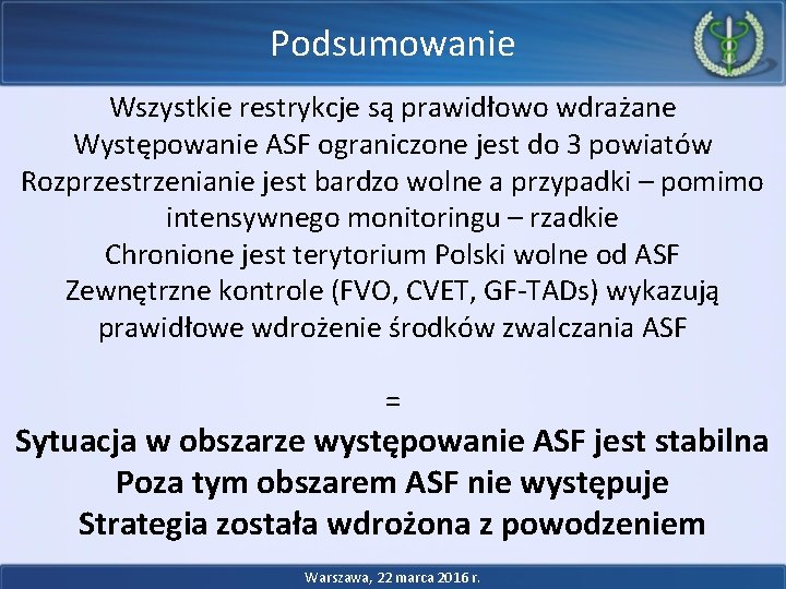 Podsumowanie Wszystkie restrykcje są prawidłowo wdrażane Występowanie ASF ograniczone jest do 3 powiatów Rozprzestrzenianie Podsumowanie Wszystkie restrykcje są prawidłowo wdrażane Występowanie ASF ograniczone jest do 3 powiatów Rozprzestrzenianie