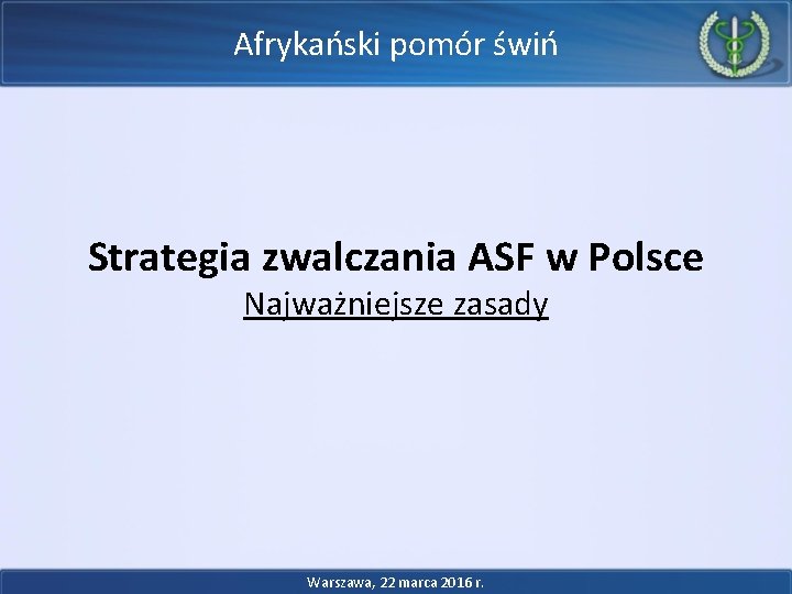 Afrykański pomór świń Strategia zwalczania ASF w Polsce Najważniejsze zasady Warszawa, 22 marca 2016 Afrykański pomór świń Strategia zwalczania ASF w Polsce Najważniejsze zasady Warszawa, 22 marca 2016