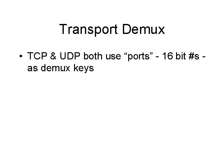 Transport Demux • TCP & UDP both use “ports” - 16 bit #s as