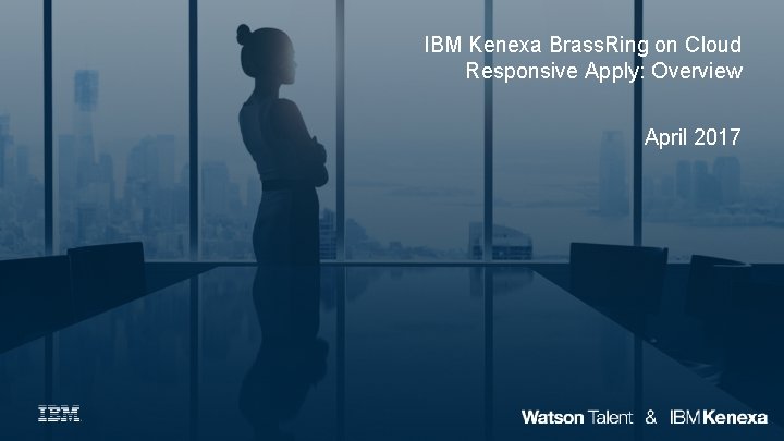 IBM Kenexa Brass. Ring on Cloud Responsive Apply: Overview April 2017 