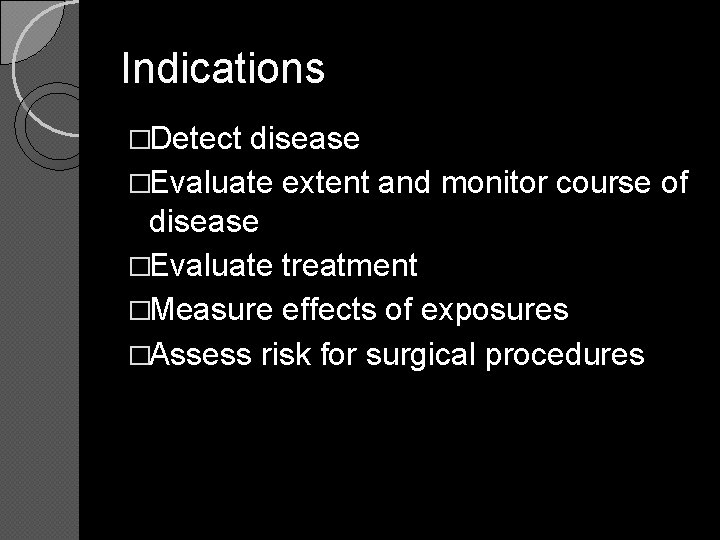 Indications �Detect disease �Evaluate extent and monitor course of disease �Evaluate treatment �Measure effects