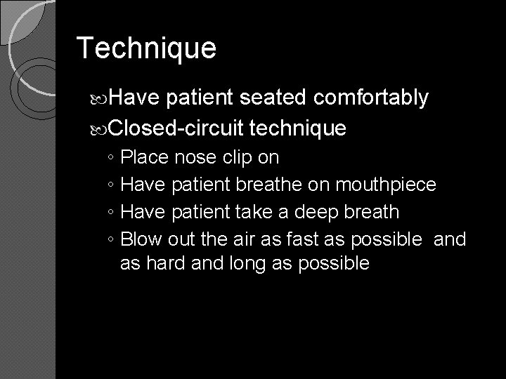 Technique Have patient seated comfortably Closed-circuit technique ◦ Place nose clip on ◦ Have