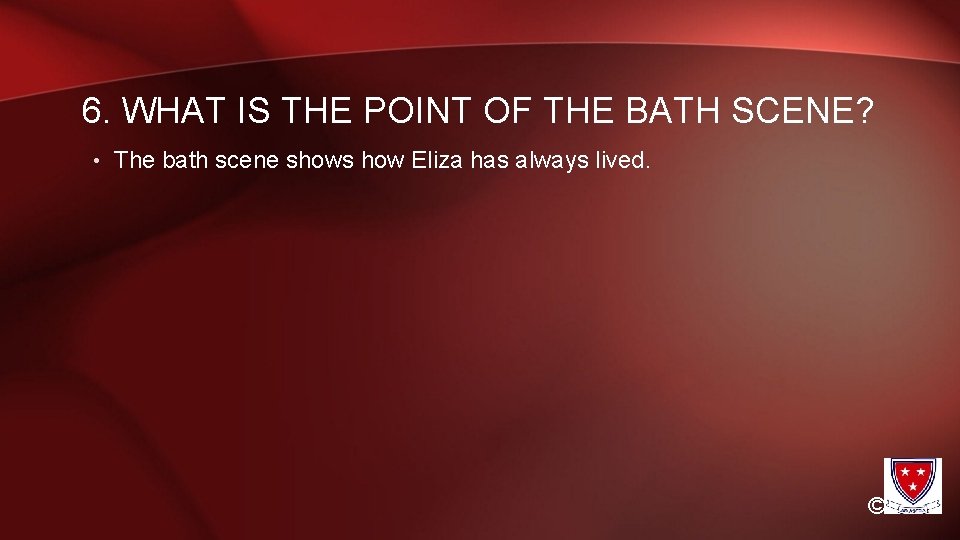 6. WHAT IS THE POINT OF THE BATH SCENE? • The bath scene shows