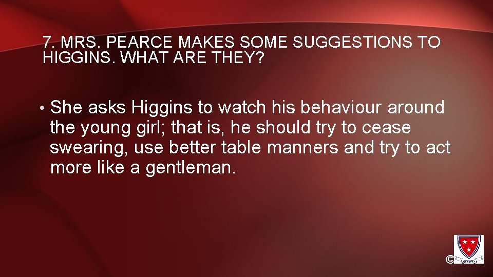 7. MRS. PEARCE MAKES SOME SUGGESTIONS TO HIGGINS. WHAT ARE THEY? • She asks