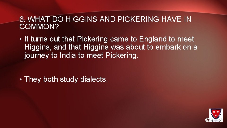 6. WHAT DO HIGGINS AND PICKERING HAVE IN COMMON? • It turns out that