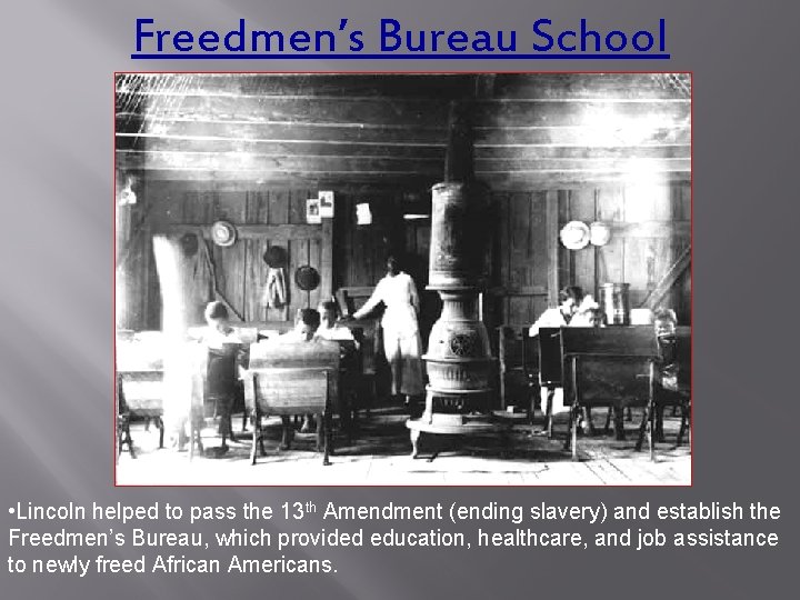 Freedmen’s Bureau School • Lincoln helped to pass the 13 th Amendment (ending slavery)