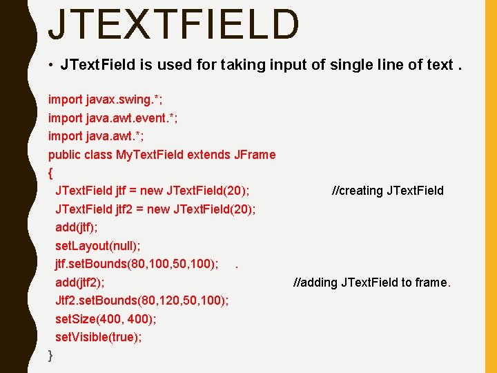 JTEXTFIELD • JText. Field is used for taking input of single line of text.