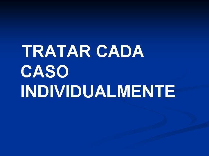 TRATAR CADA CASO INDIVIDUALMENTE 