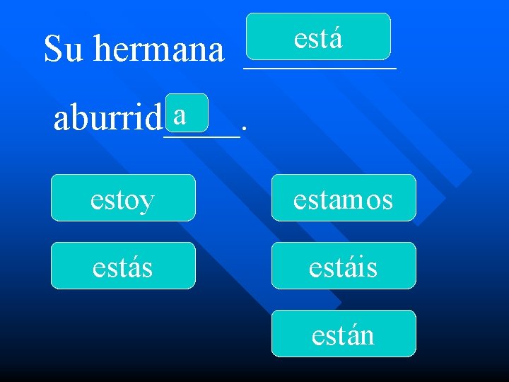 Su hermana está ____ a aburrid____. estoy estamos estáis están 