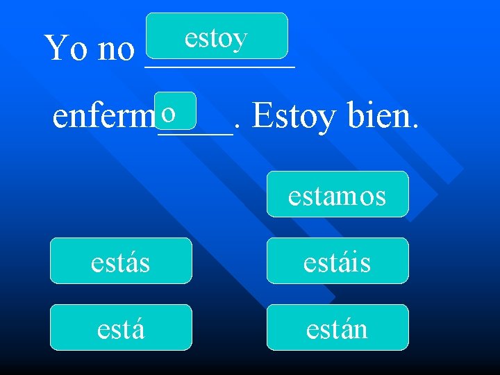 Yo no estoy ____ o enferm____. Estoy bien. estamos estáis están 