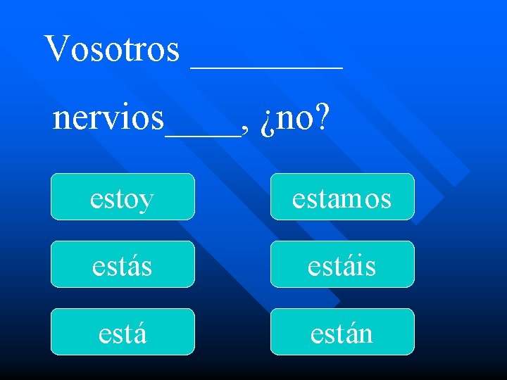 Vosotros ____ nervios____, ¿no? estoy estamos estáis están 