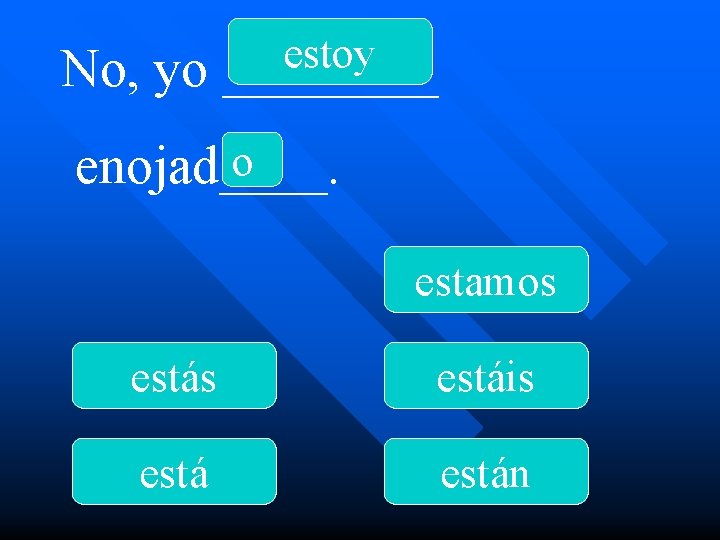 No, yo estoy ____ o enojad____. estamos estáis están 