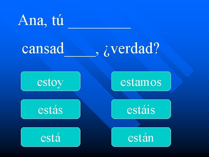 Ana, tú ____ cansad____, ¿verdad? estoy estamos estáis están 