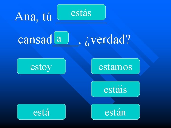 Ana, tú estás ____ a cansad____, ¿verdad? estoy estamos estáis están 