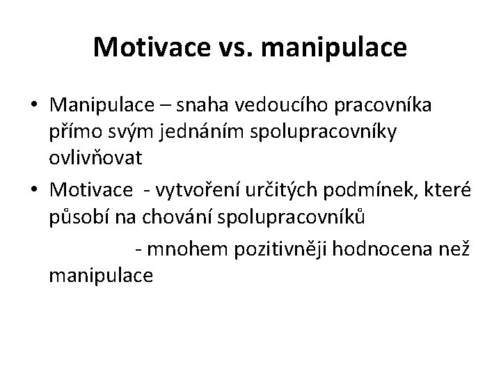 Motivace vs. manipulace • Manipulace – snaha vedoucího pracovníka přímo svým jednáním spolupracovníky ovlivňovat