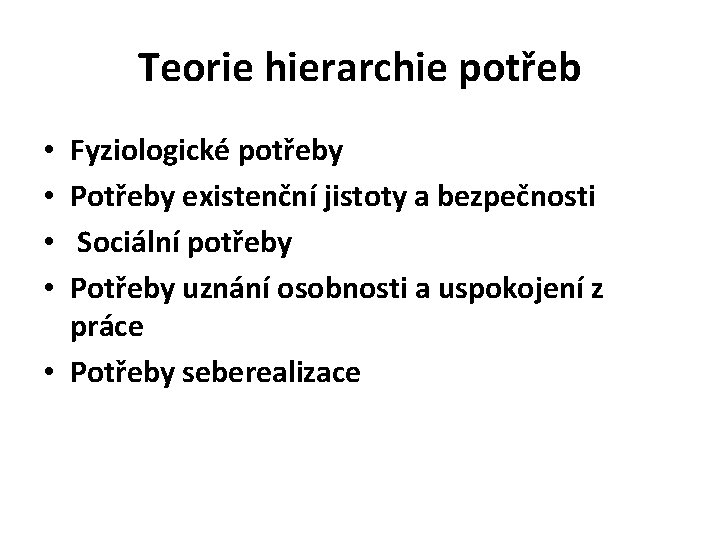 Teorie hierarchie potřeb Fyziologické potřeby Potřeby existenční jistoty a bezpečnosti Sociální potřeby Potřeby uznání