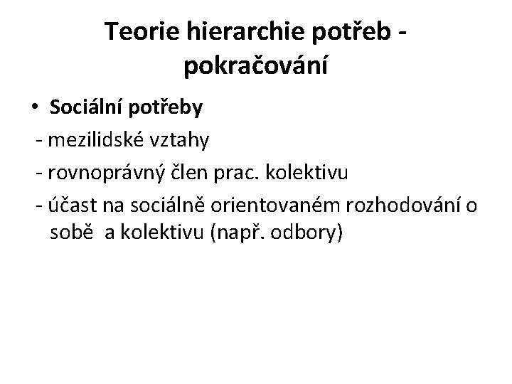 Teorie hierarchie potřeb pokračování • Sociální potřeby - mezilidské vztahy - rovnoprávný člen prac. Teorie hierarchie potřeb pokračování • Sociální potřeby - mezilidské vztahy - rovnoprávný člen prac.