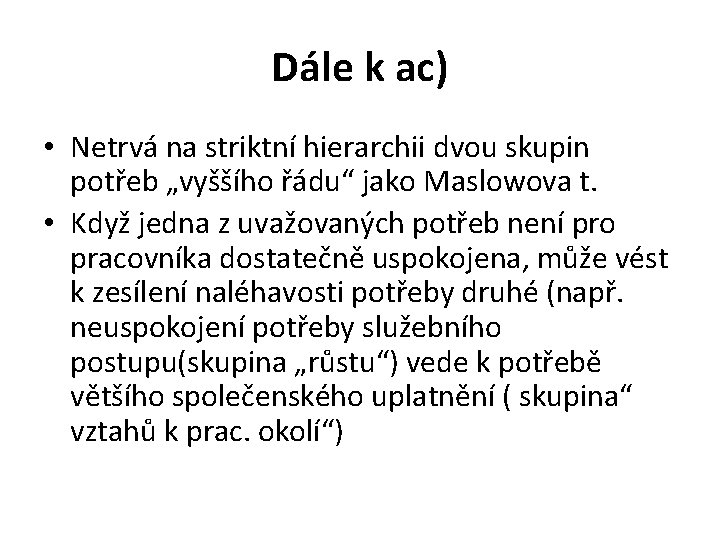 Dále k ac) • Netrvá na striktní hierarchii dvou skupin potřeb „vyššího řádu“ jako