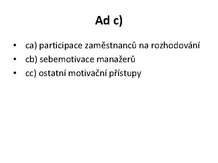 Ad c) • ca) participace zaměstnanců na rozhodování • cb) sebemotivace manažerů • cc)