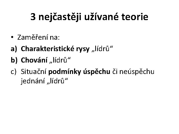 3 nejčastěji užívané teorie • Zaměření na: a) Charakteristické rysy „lídrů“ b) Chování „lídrů“