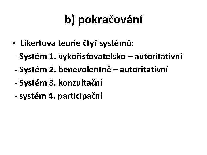 b) pokračování • Likertova teorie čtyř systémů: - Systém 1. vykořisťovatelsko – autoritativní -