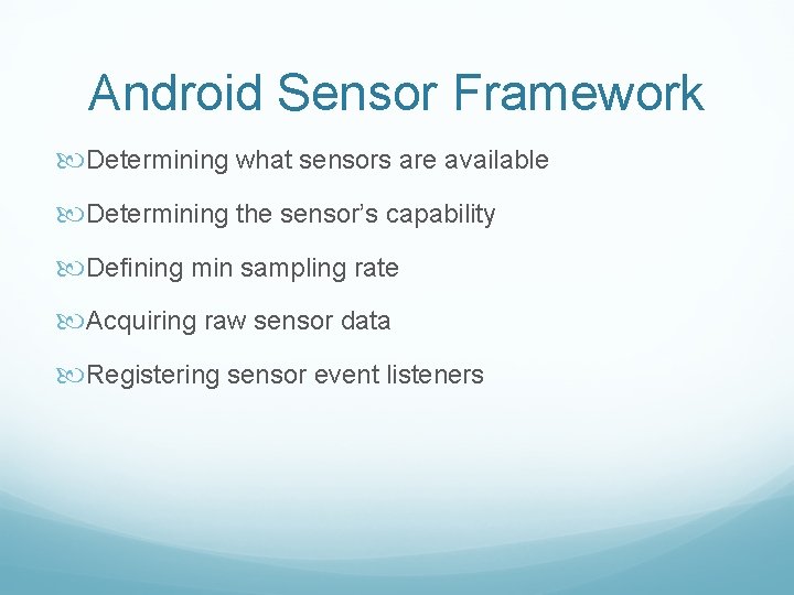 Android Sensor Framework Determining what sensors are available Determining the sensor’s capability Defining min