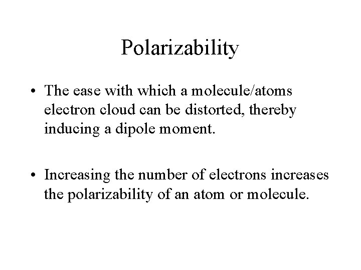 Polarizability • The ease with which a molecule/atoms electron cloud can be distorted, thereby