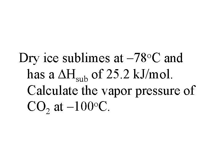 Dry ice sublimes at – 78 o. C and has a Hsub of 25.