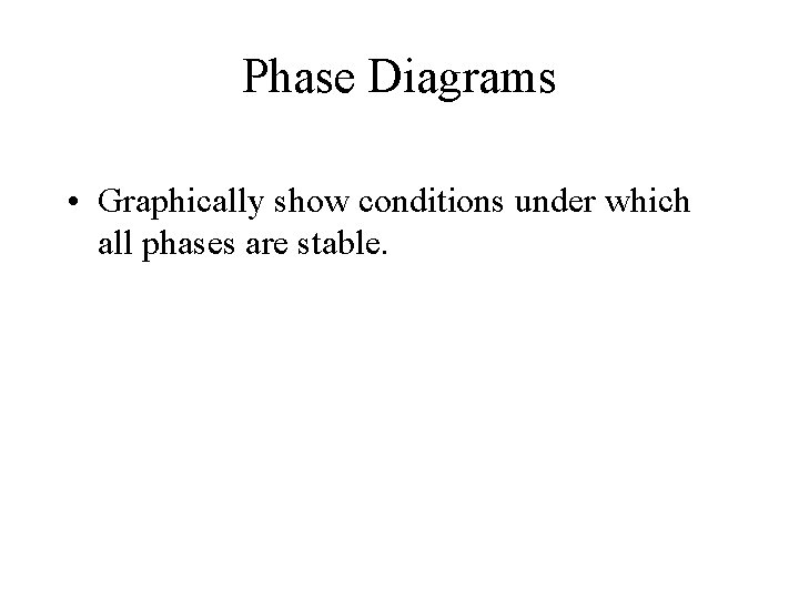 Phase Diagrams • Graphically show conditions under which all phases are stable. 