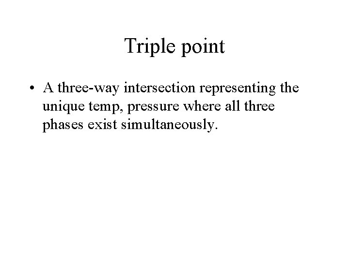 Triple point • A three-way intersection representing the unique temp, pressure where all three