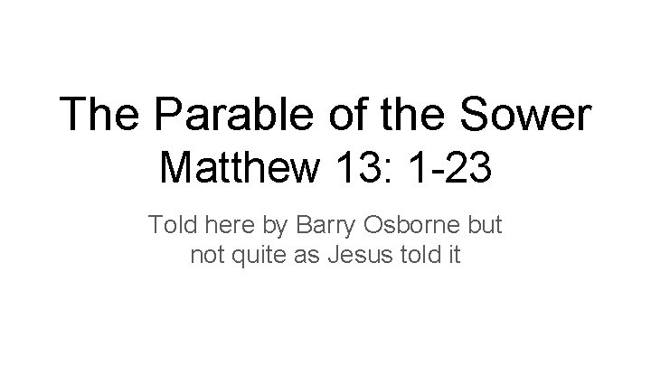 The Parable of the Sower Matthew 13: 1 -23 Told here by Barry Osborne