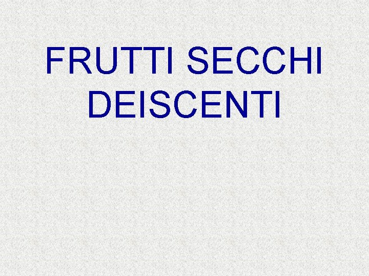 FRUTTI SECCHI DEISCENTI 