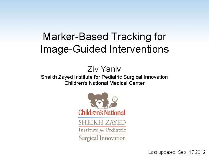 Marker-Based Tracking for Image-Guided Interventions Ziv Yaniv Sheikh Zayed Institute for Pediatric Surgical Innovation