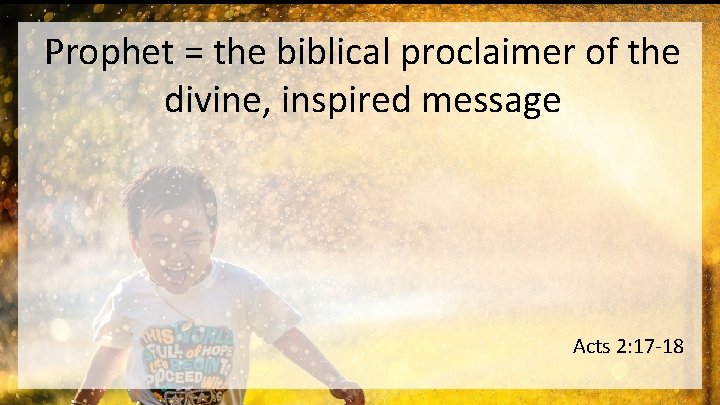 Prophet = the biblical proclaimer of the divine, inspired message Acts 2: 17 -18
