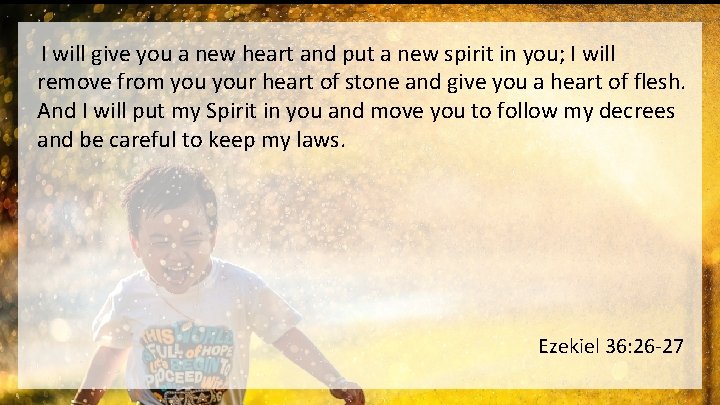 I will give you a new heart and put a new spirit in you;