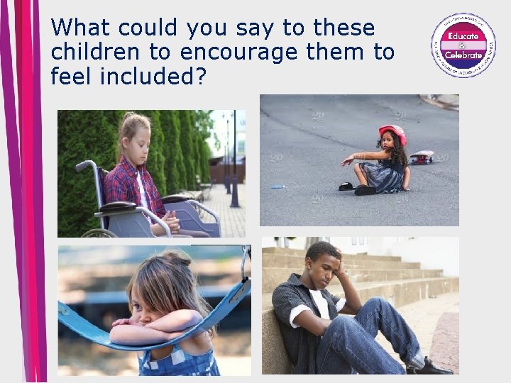 What could you say to these children to encourage them to feel included? 