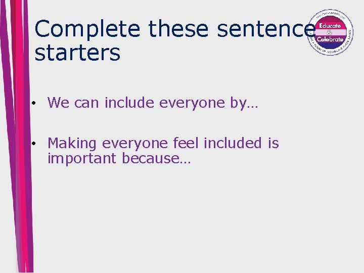 Complete these sentence starters • We can include everyone by… • Making everyone feel
