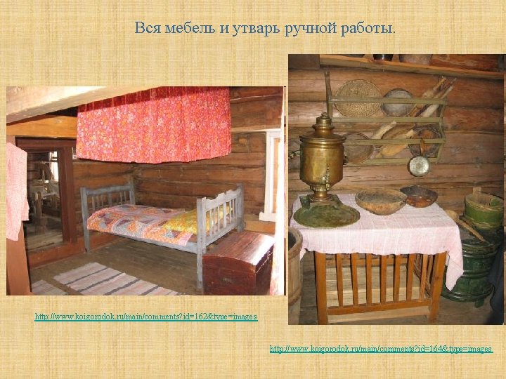 Вся мебель и утварь ручной работы. http: //www. koigorodok. ru/main/comments? id=162&type=images http: //www. koigorodok.