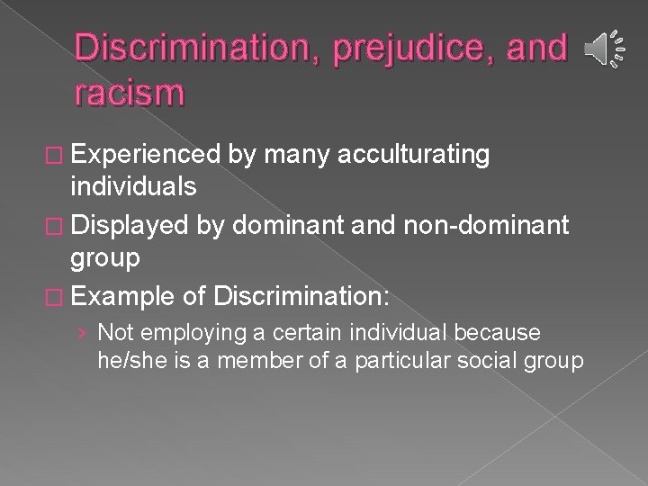 Discrimination, prejudice, and racism � Experienced by many acculturating individuals � Displayed by dominant