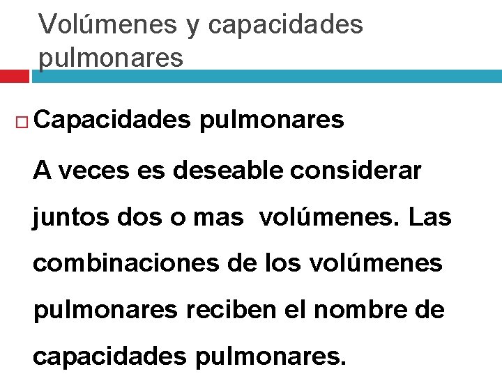 Volúmenes y capacidades pulmonares Capacidades pulmonares A veces es deseable considerar juntos dos o