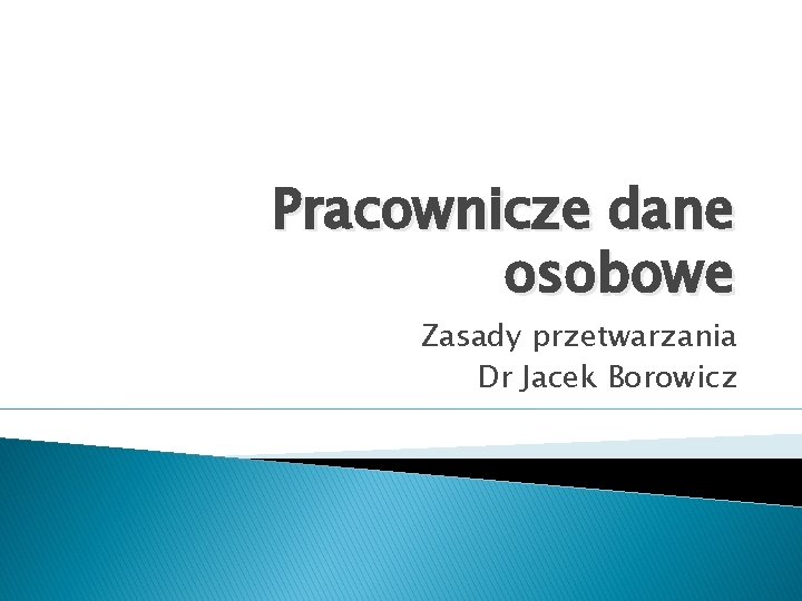 Pracownicze dane osobowe Zasady przetwarzania Dr Jacek Borowicz 