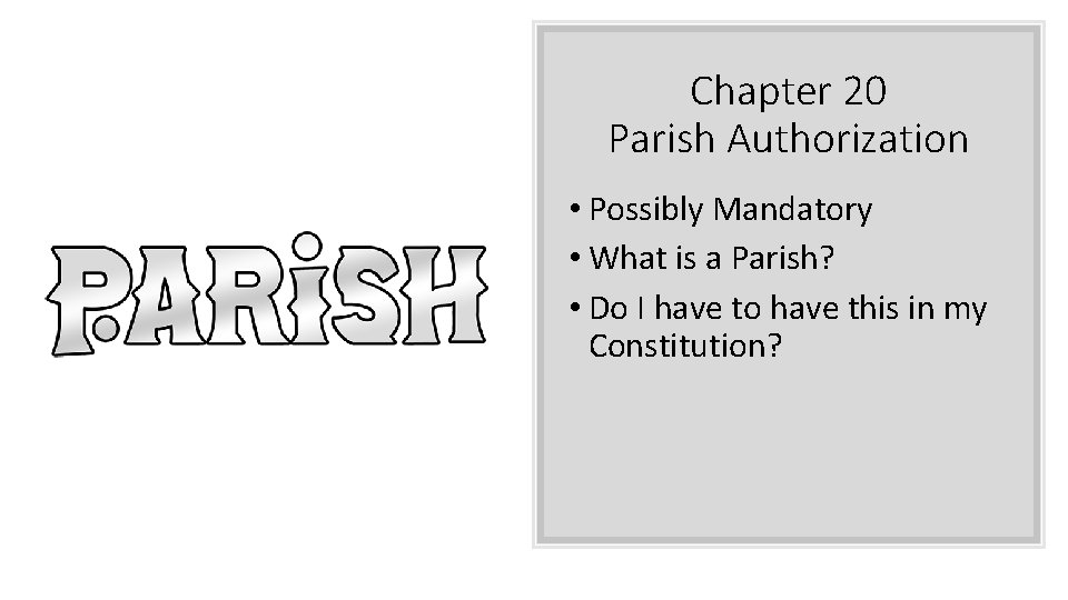Chapter 20 Parish Authorization • Possibly Mandatory • What is a Parish? • Do