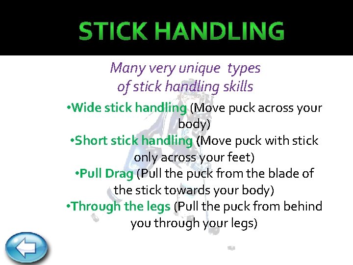 Many very unique types of stick handling skills • Wide stick handling (Move puck