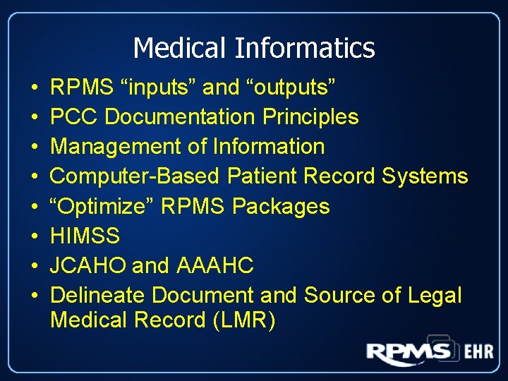 Medical Informatics • • RPMS “inputs” and “outputs” PCC Documentation Principles Management of Information