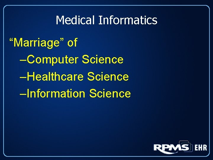 Medical Informatics “Marriage” of –Computer Science –Healthcare Science –Information Science 