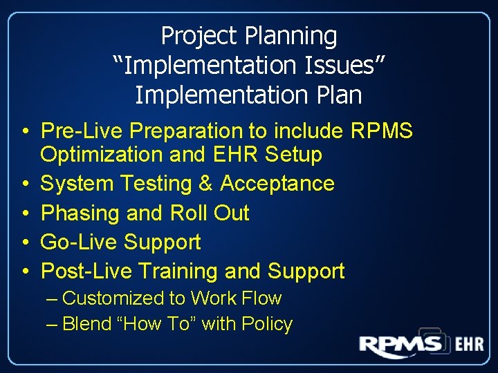 Project Planning “Implementation Issues” Implementation Plan • Pre-Live Preparation to include RPMS Optimization and