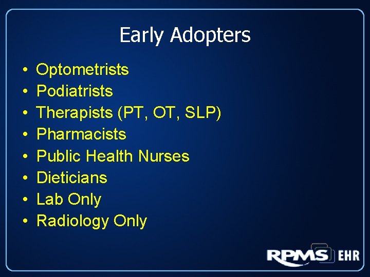 Early Adopters • • Optometrists Podiatrists Therapists (PT, OT, SLP) Pharmacists Public Health Nurses