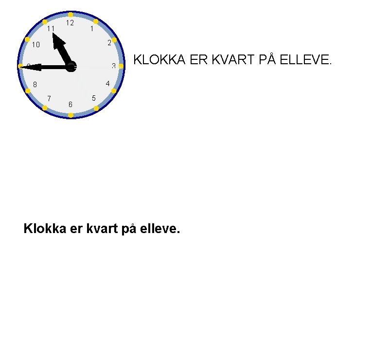11 12 1 2 10 3 9 KLOKKA ER KVART PÅ ELLEVE. 4 8