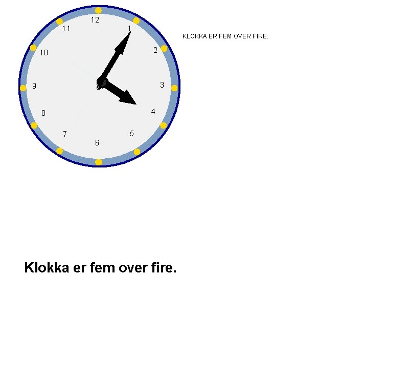 12 11 1 KLOKKA ER FEM OVER FIRE. 2 10 3 9 4 8